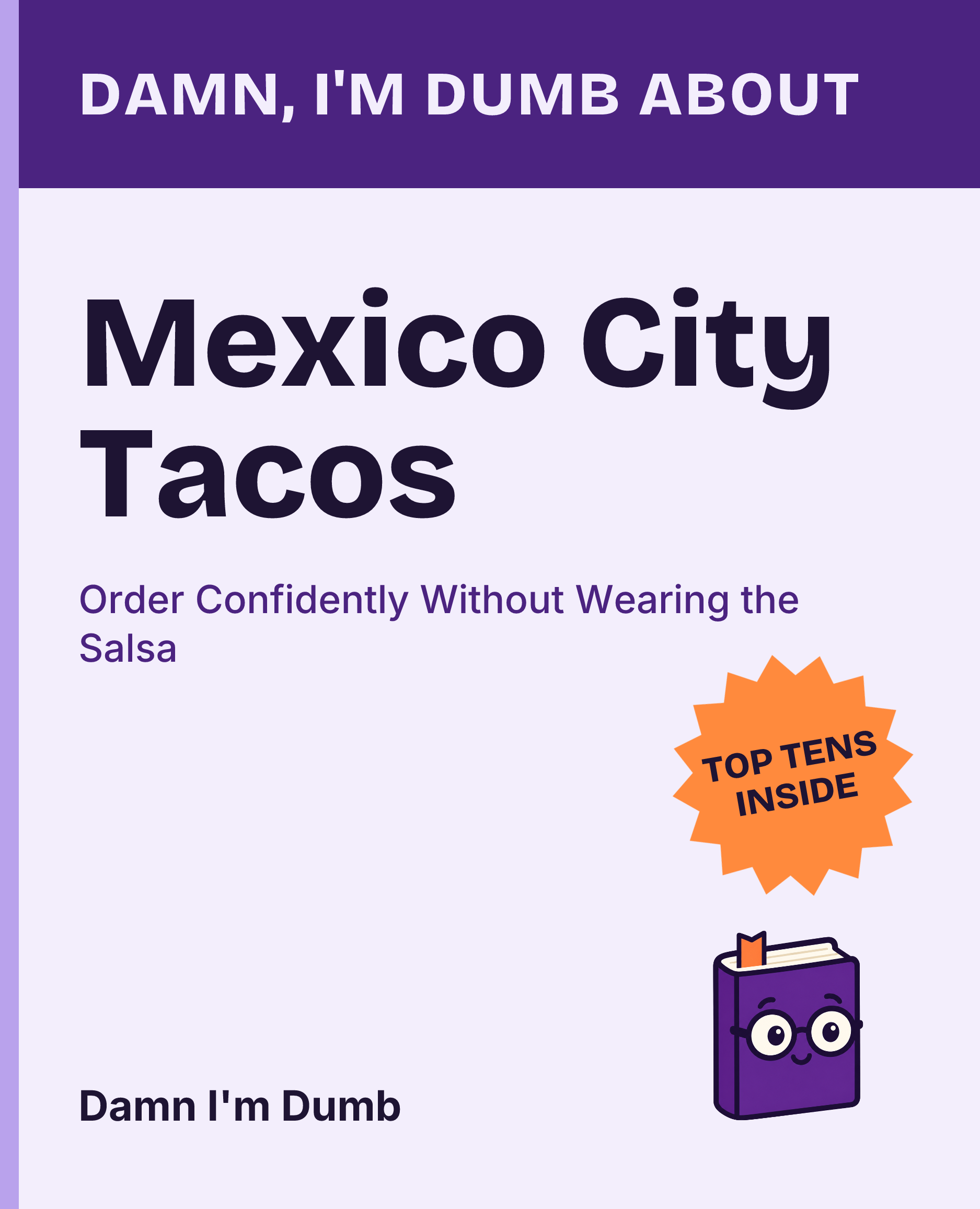 Cover of Damn, I'm Dumb About Mexico City Tacos: Order Confidently Without Wearing the Salsa